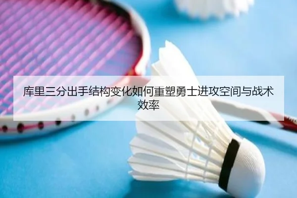 库里三分出手结构变化如何重塑勇士进攻空间与战术效率